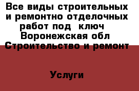Все виды строительных и ремонтно-отделочных работ под «ключ» - Воронежская обл. Строительство и ремонт » Услуги   